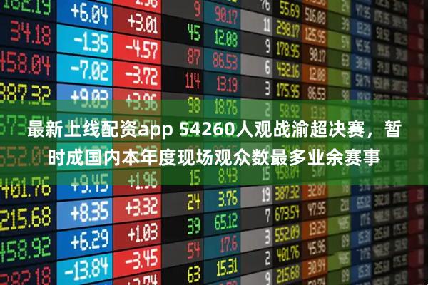 最新上线配资app 54260人观战渝超决赛，暂时成国内本年度现场观众数最多业余赛事