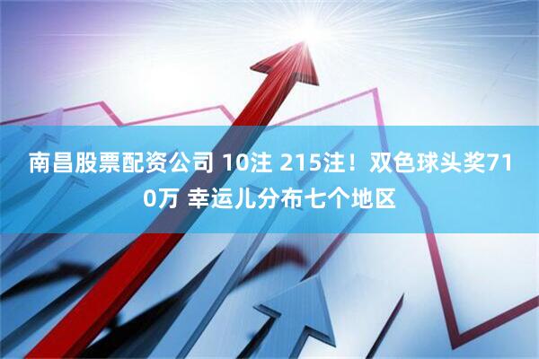南昌股票配资公司 10注 215注!双色球头奖710万 幸运儿分布七个地区