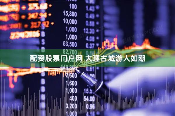 配资股票门户网 大理古城游人如潮