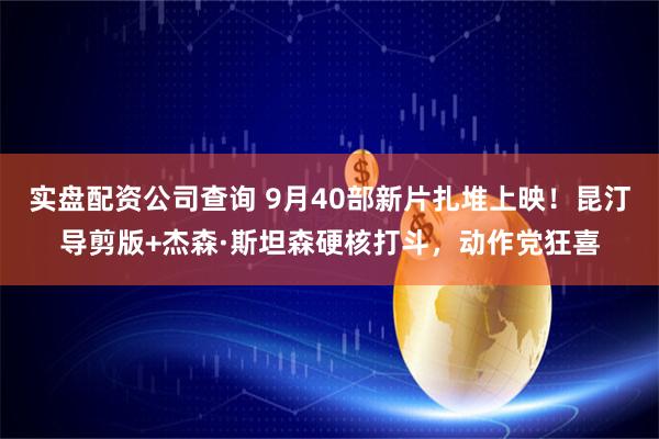 实盘配资公司查询 9月40部新片扎堆上映！昆汀导剪版+杰森·斯坦森硬核打斗，动作党狂喜
