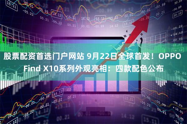 股票配资首选门户网站 9月22日全球首发！OPPO Find X10系列外观亮相：四款配色公布